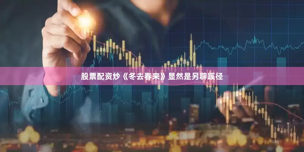 股票配资炒《冬去春来》显然是另辟蹊径