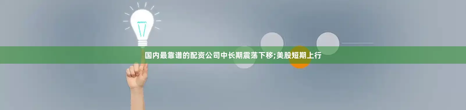 国内最靠谱的配资公司中长期震荡下移;美股短期上行