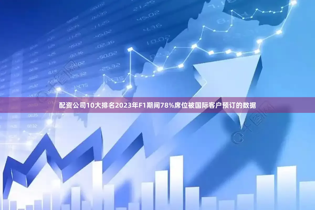 配资公司10大排名2023年F1期间78%席位被国际客户预订的数据