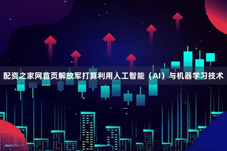 配资之家网首页解放军打算利用人工智能（AI）与机器学习技术