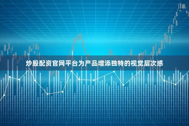 炒股配资官网平台为产品增添独特的视觉层次感