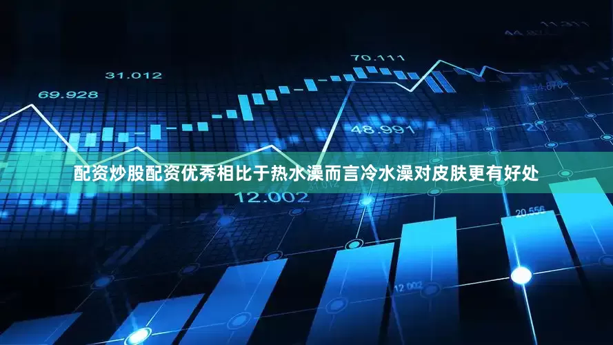 配资炒股配资优秀相比于热水澡而言冷水澡对皮肤更有好处