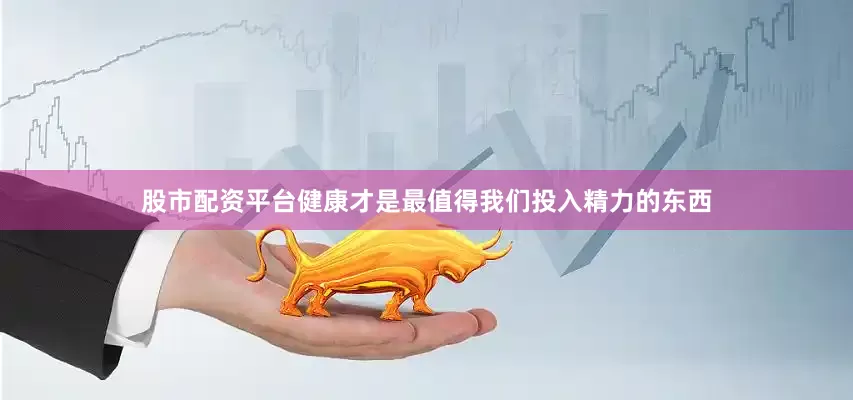 股市配资平台健康才是最值得我们投入精力的东西