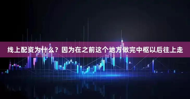 线上配资为什么？因为在之前这个地方做完中枢以后往上走