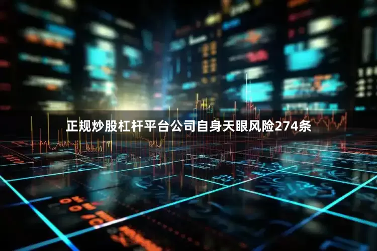 正规炒股杠杆平台公司自身天眼风险274条