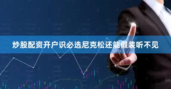 炒股配资开户识必选尼克松还能假装听不见