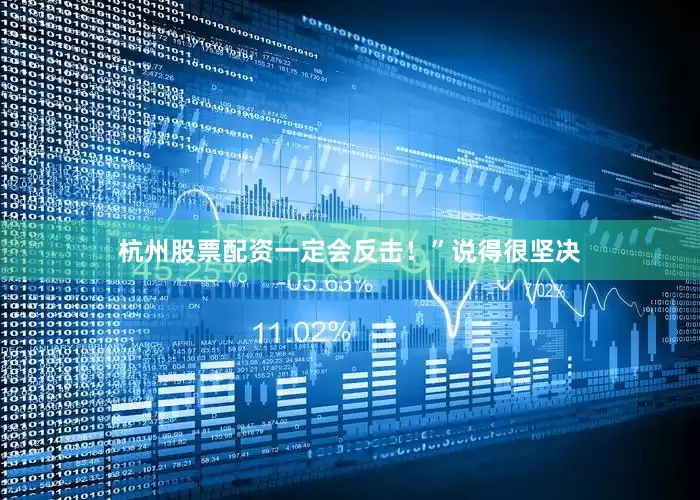 杭州股票配资一定会反击！”说得很坚决