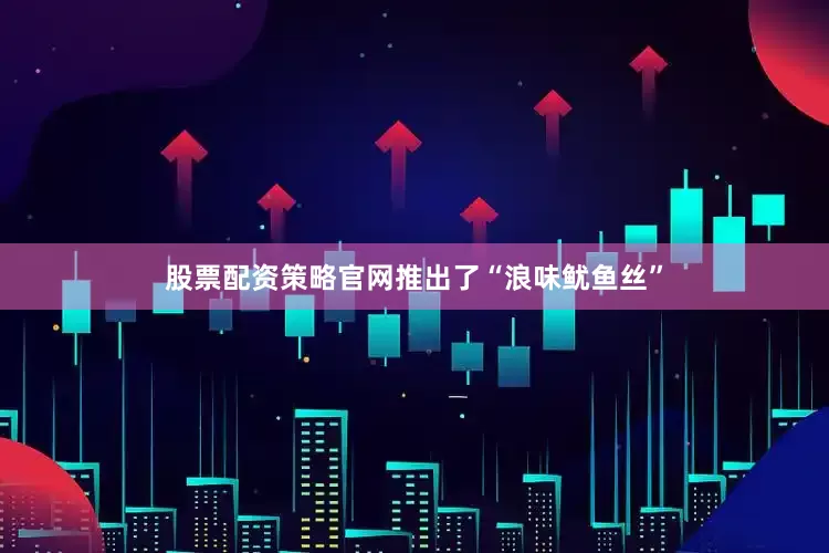 股票配资策略官网推出了“浪味鱿鱼丝”