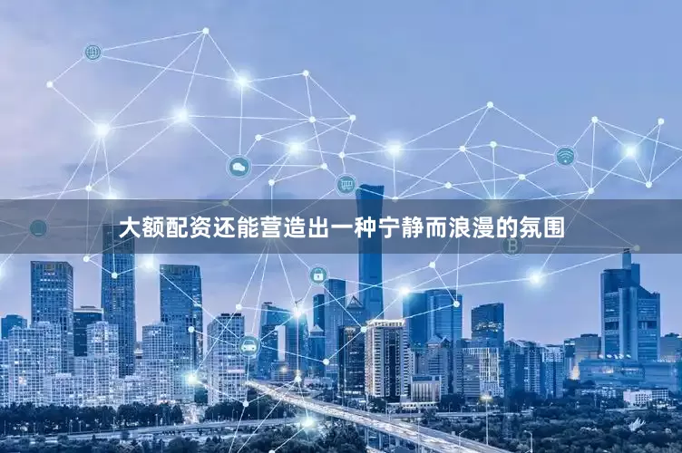 大额配资还能营造出一种宁静而浪漫的氛围