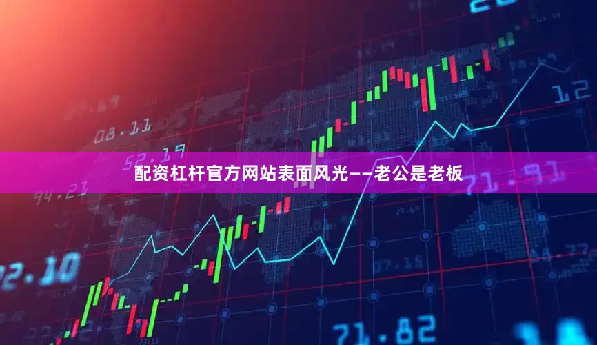 配资杠杆官方网站表面风光——老公是老板