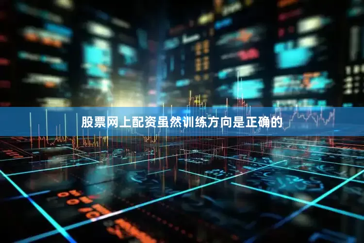 股票网上配资虽然训练方向是正确的