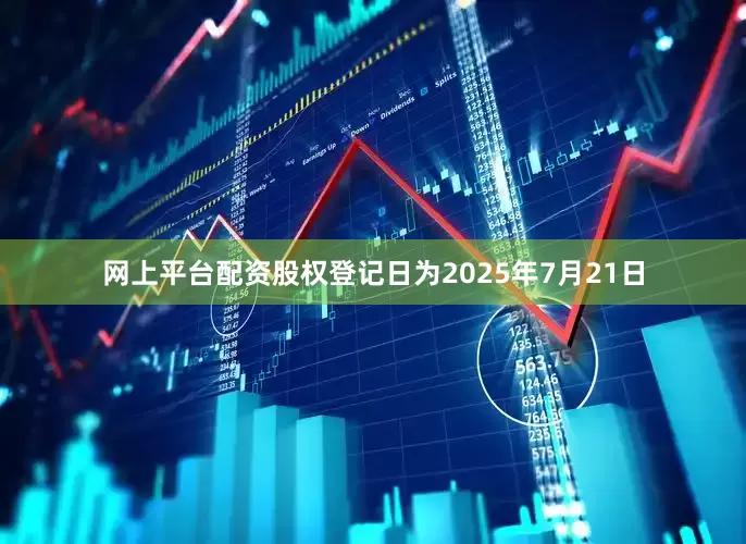 网上平台配资股权登记日为2025年7月21日