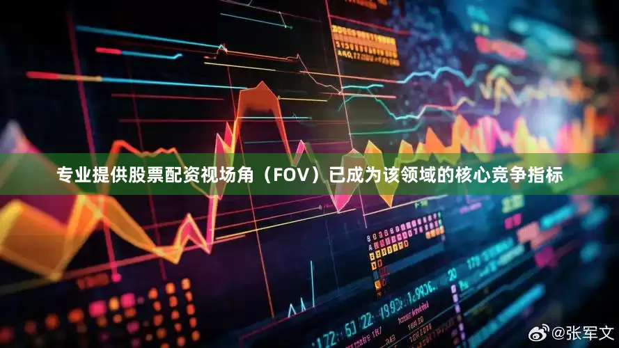 专业提供股票配资视场角（FOV）已成为该领域的核心竞争指标