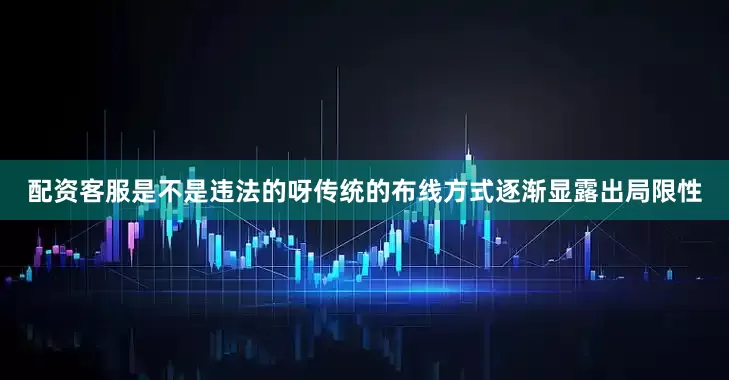 配资客服是不是违法的呀传统的布线方式逐渐显露出局限性