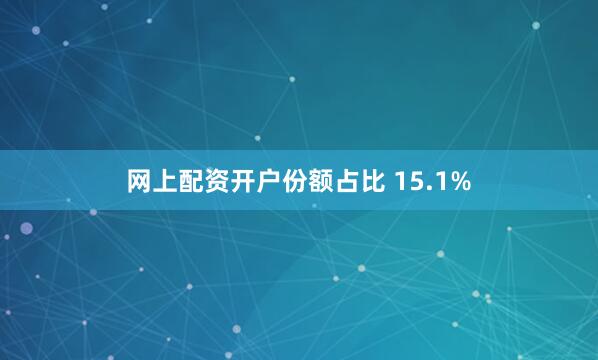 网上配资开户份额占比 15.1%