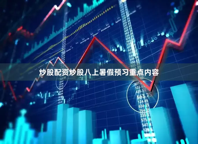 炒股配资炒股八上暑假预习重点内容