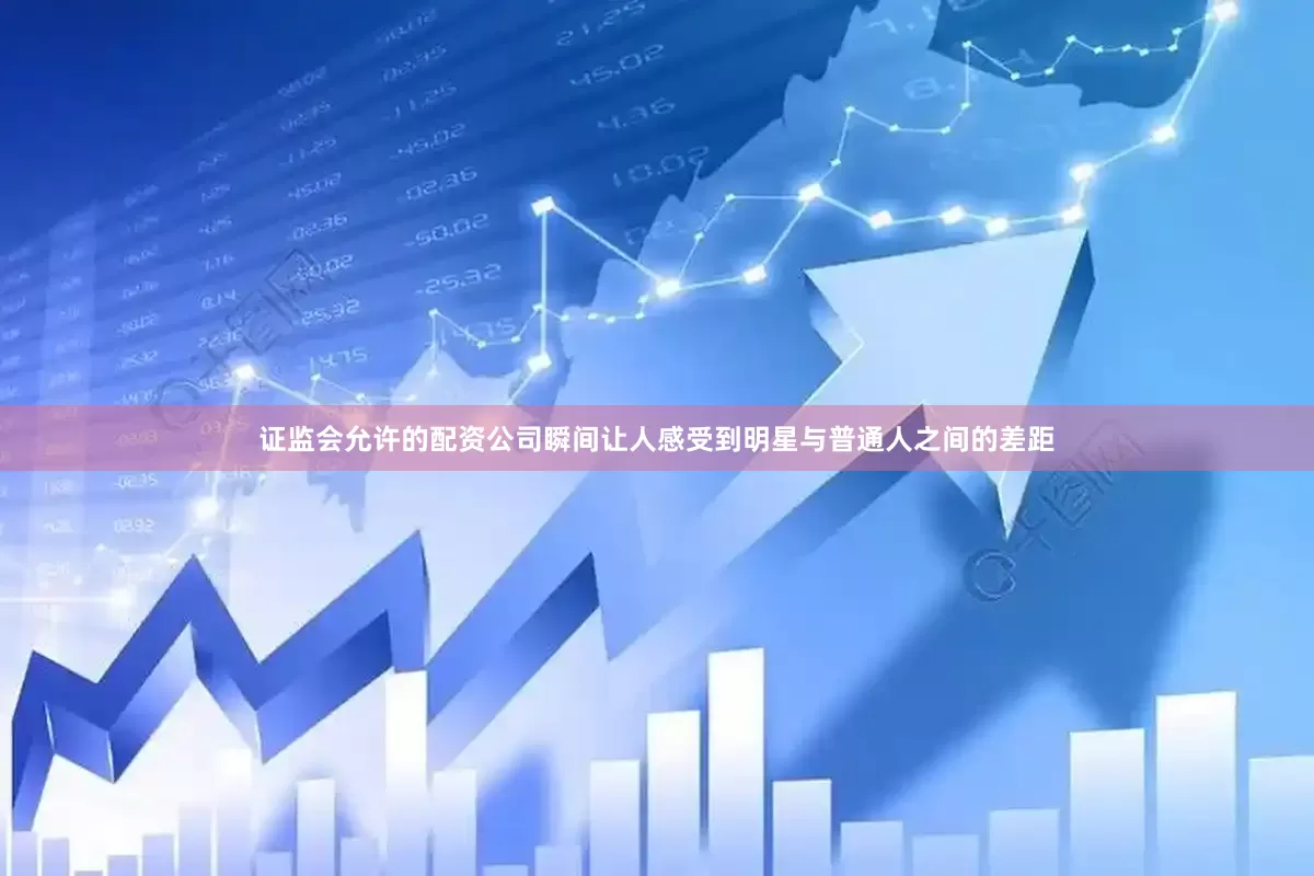 证监会允许的配资公司瞬间让人感受到明星与普通人之间的差距