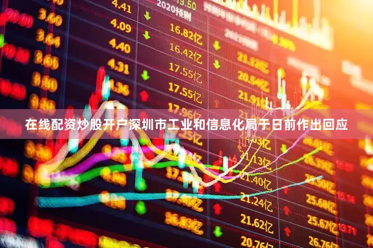 在线配资炒股开户深圳市工业和信息化局于日前作出回应