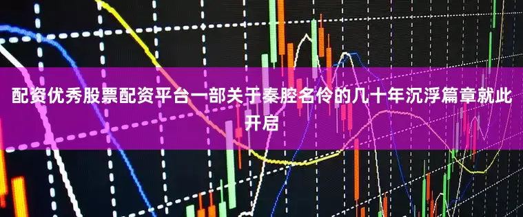 配资优秀股票配资平台一部关于秦腔名伶的几十年沉浮篇章就此开启