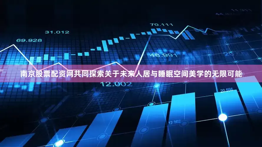 南京股票配资网共同探索关于未来人居与睡眠空间美学的无限可能