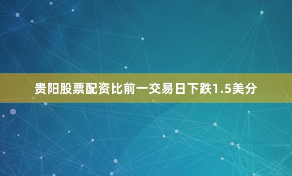 贵阳股票配资比前一交易日下跌1.5美分