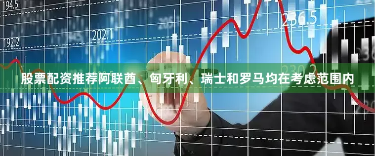 股票配资推荐阿联酋、匈牙利、瑞士和罗马均在考虑范围内