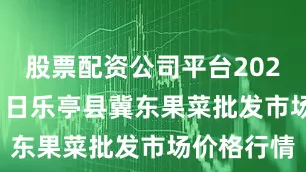 股票配资公司平台2025年8月11日乐亭县冀东果菜批发市场价格行情