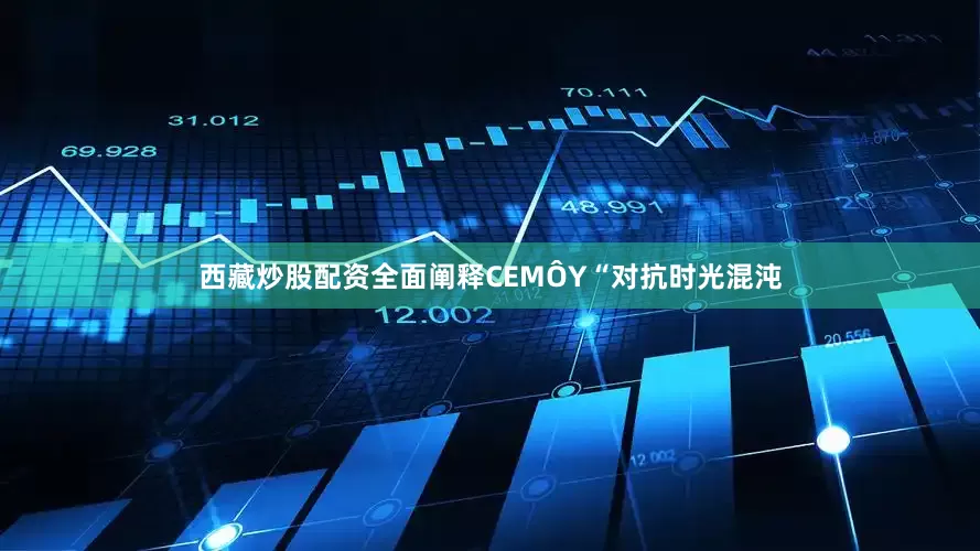 西藏炒股配资全面阐释CEMÔY“对抗时光混沌