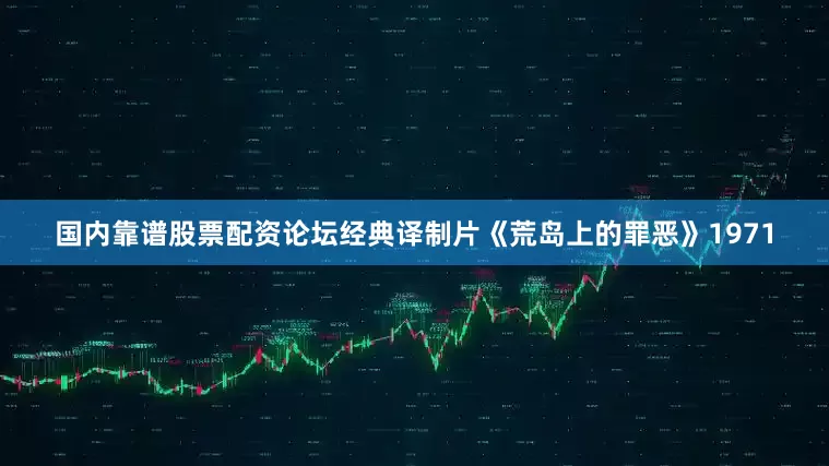 国内靠谱股票配资论坛经典译制片《荒岛上的罪恶》1971