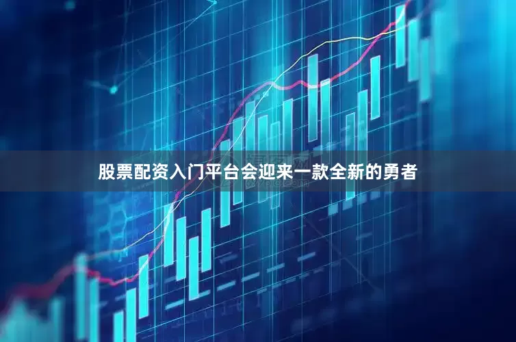 股票配资入门平台会迎来一款全新的勇者