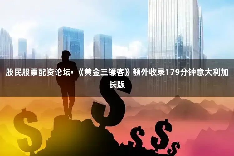 股民股票配资论坛• 《黄金三镖客》额外收录179分钟意大利加长版