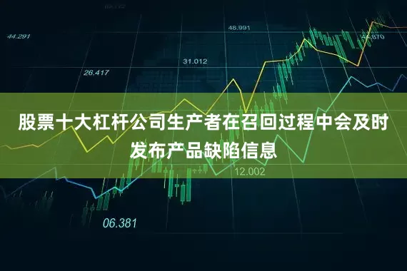 股票十大杠杆公司生产者在召回过程中会及时发布产品缺陷信息