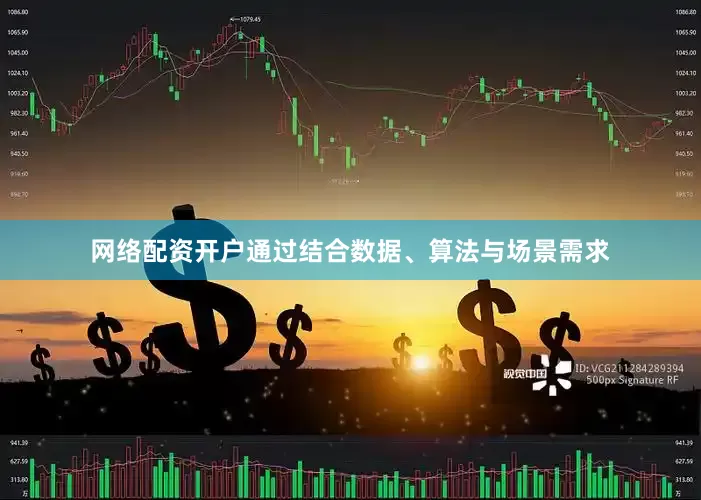 网络配资开户通过结合数据、算法与场景需求