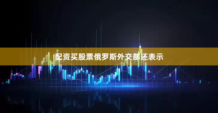 配资买股票　　俄罗斯外交部还表示
