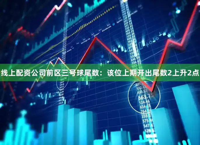 线上配资公司　　前区三号球尾数：该位上期开出尾数2上升2点