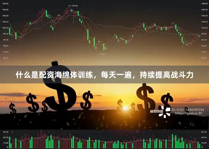 什么是配资海绵体训练，每天一遍，持续提高战斗力
