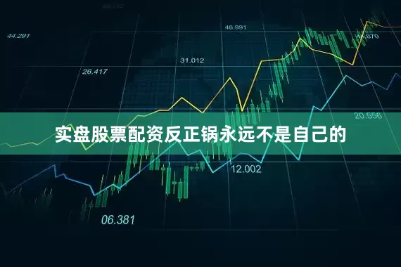 实盘股票配资反正锅永远不是自己的