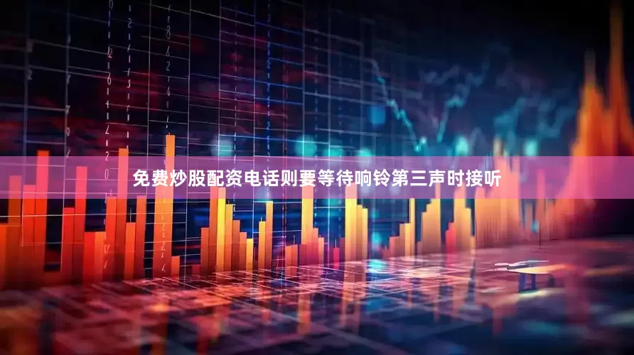 免费炒股配资电话则要等待响铃第三声时接听