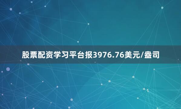 股票配资学习平台报3976.76美元/盎司