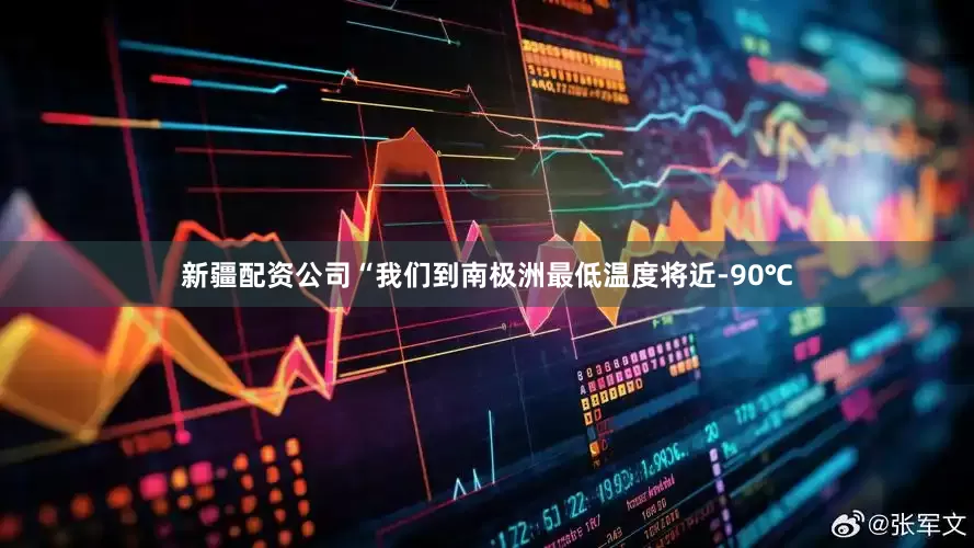 新疆配资公司“我们到南极洲最低温度将近-90℃