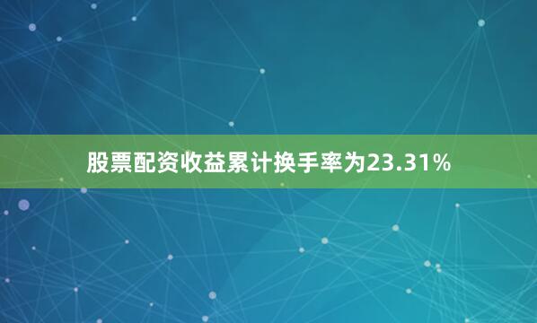 股票配资收益累计换手率为23.31%