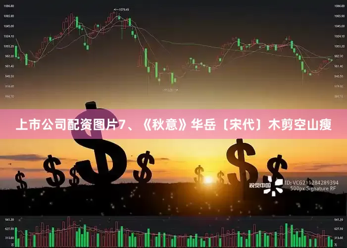 上市公司配资图片7、《秋意》华岳〔宋代〕木剪空山瘦
