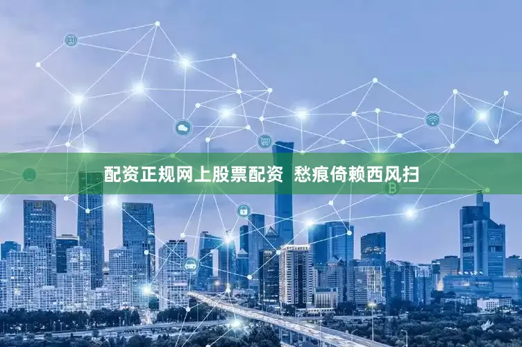 配资正规网上股票配资  愁痕倚赖西风扫