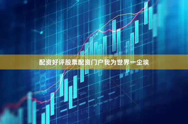 配资好评股票配资门户我为世界一尘埃