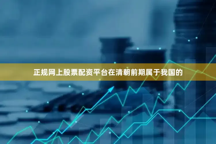 正规网上股票配资平台在清朝前期属于我国的