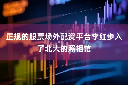 正规的股票场外配资平台李红步入了北大的照相馆